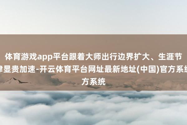 体育游戏app平台跟着大师出行边界扩大、生涯节律显贵加速-开云体育平台网址最新地址(中国)官方系统