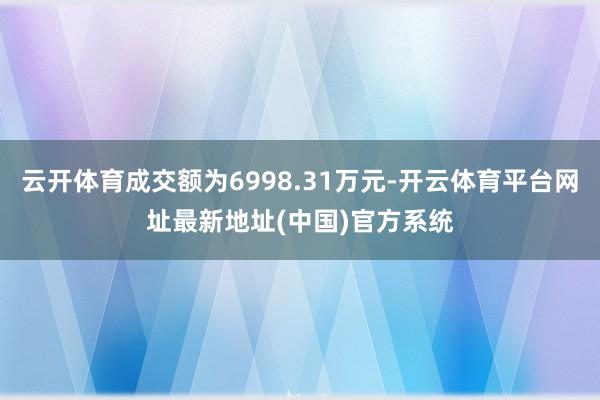 云开体育成交额为6998.31万元-开云体育平台网址最新地址(中国)官方系统