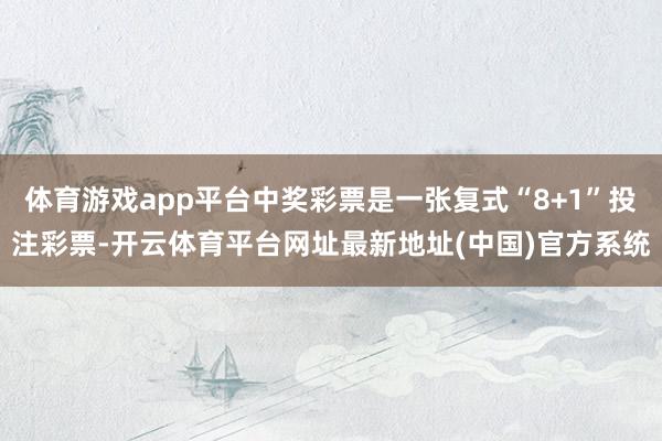 体育游戏app平台中奖彩票是一张复式“8+1”投注彩票-开云体育平台网址最新地址(中国)官方系统