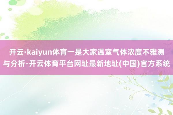 开云·kaiyun体育一是大家温室气体浓度不雅测与分析-开云体育平台网址最新地址(中国)官方系统