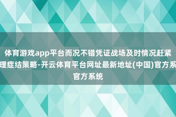 体育游戏app平台而况不错凭证战场及时情况赶紧调理症结策略-开云体育平台网址最新地址(中国)官方系统