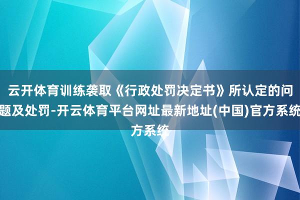 云开体育训练袭取《行政处罚决定书》所认定的问题及处罚-开云体育平台网址最新地址(中国)官方系统