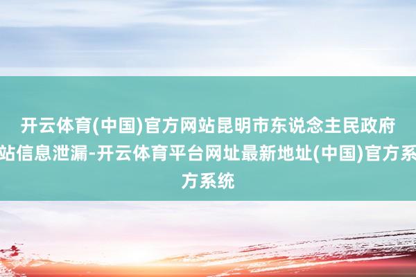 开云体育(中国)官方网站　　昆明市东说念主民政府网站信息泄漏-开云体育平台网址最新地址(中国)官方系统