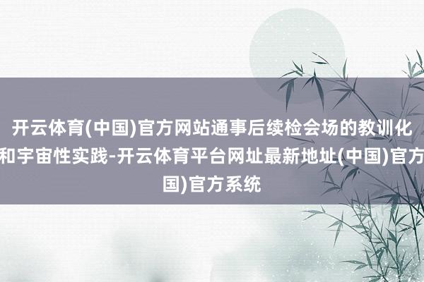 开云体育(中国)官方网站通事后续检会场的教训化运营和宇宙性实践-开云体育平台网址最新地址(中国)官方系统