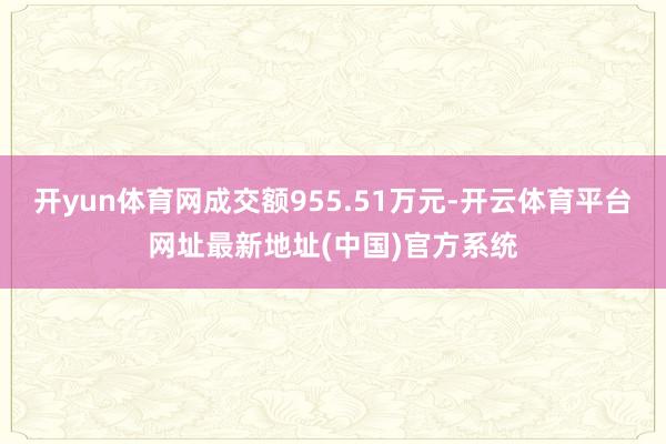 开yun体育网成交额955.51万元-开云体育平台网址最新地址(中国)官方系统