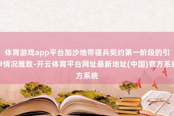 体育游戏app平台加沙地带寝兵契约第一阶段的引申情况雅致-开云体育平台网址最新地址(中国)官方系统