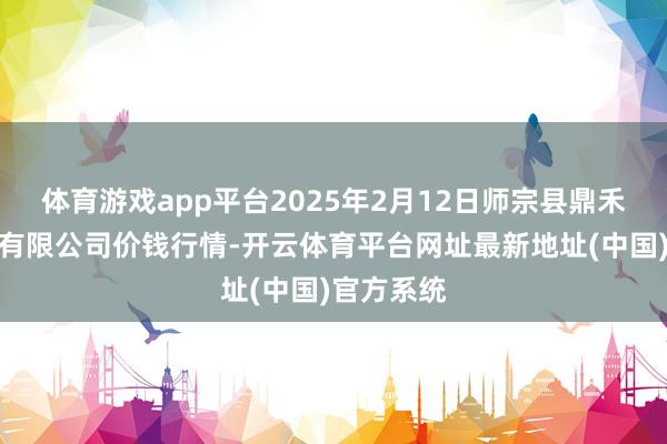 体育游戏app平台2025年2月12日师宗县鼎禾物业处事有限公司价钱行情-开云体育平台网址最新地址(中国)官方系统