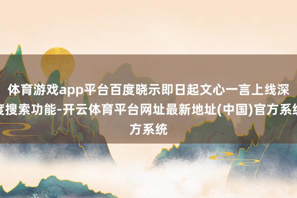 体育游戏app平台百度晓示即日起文心一言上线深度搜索功能-开云体育平台网址最新地址(中国)官方系统