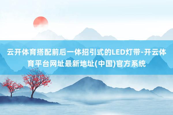 云开体育搭配前后一体招引式的LED灯带-开云体育平台网址最新地址(中国)官方系统