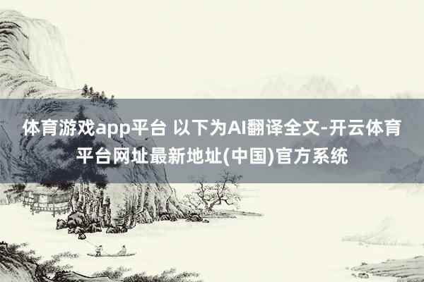 体育游戏app平台 以下为AI翻译全文-开云体育平台网址最新地址(中国)官方系统