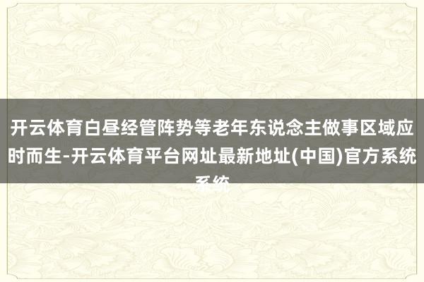 开云体育白昼经管阵势等老年东说念主做事区域应时而生-开云体育平台网址最新地址(中国)官方系统