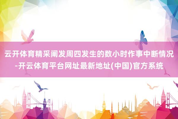 云开体育精采阐发周四发生的数小时作事中断情况-开云体育平台网址最新地址(中国)官方系统