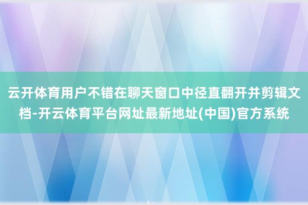 云开体育用户不错在聊天窗口中径直翻开并剪辑文档-开云体育平台网址最新地址(中国)官方系统