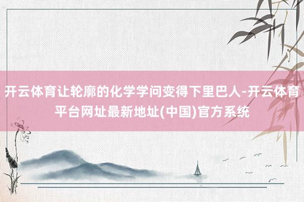 开云体育让轮廓的化学学问变得下里巴人-开云体育平台网址最新地址(中国)官方系统
