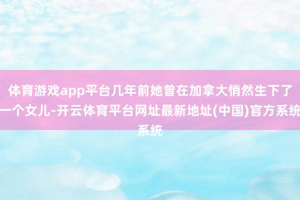 体育游戏app平台几年前她曾在加拿大悄然生下了一个女儿-开云体育平台网址最新地址(中国)官方系统