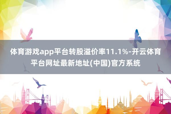 体育游戏app平台转股溢价率11.1%-开云体育平台网址最新地址(中国)官方系统