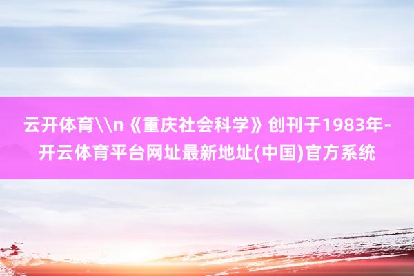 云开体育\n《重庆社会科学》创刊于1983年-开云体育平台网址最新地址(中国)官方系统
