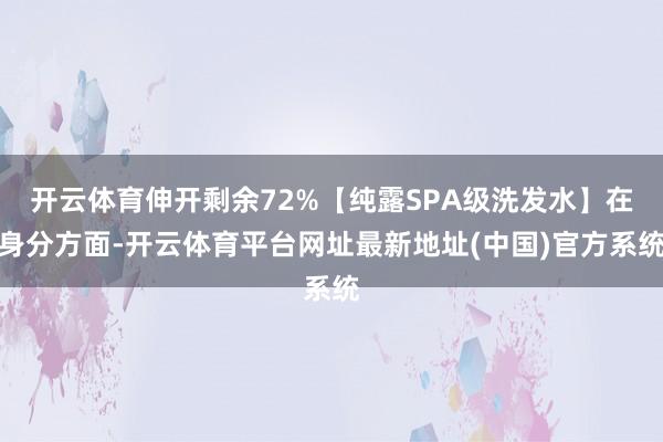 开云体育伸开剩余72%【纯露SPA级洗发水】在身分方面-开云体育平台网址最新地址(中国)官方系统
