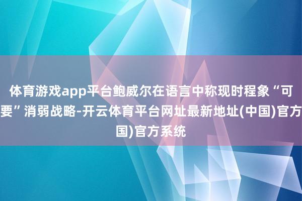 体育游戏app平台鲍威尔在语言中称现时程象“可能需要”消弱战略-开云体育平台网址最新地址(中国)官方系统