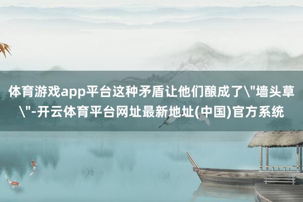 体育游戏app平台这种矛盾让他们酿成了
