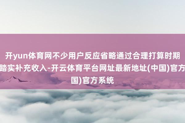 开yun体育网不少用户反应省略通过合理打算时期赢得踏实补充收入-开云体育平台网址最新地址(中国)官方系统