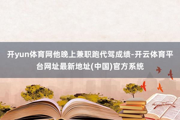 开yun体育网他晚上兼职跑代驾成绩-开云体育平台网址最新地址(中国)官方系统