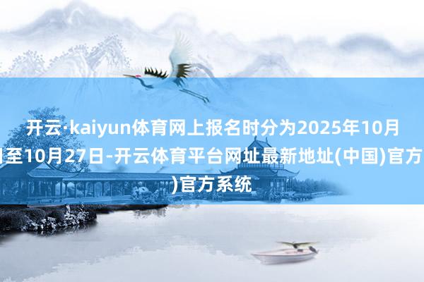 开云·kaiyun体育网上报名时分为2025年10月16日至10月27日-开云体育平台网址最新地址(中国)官方系统