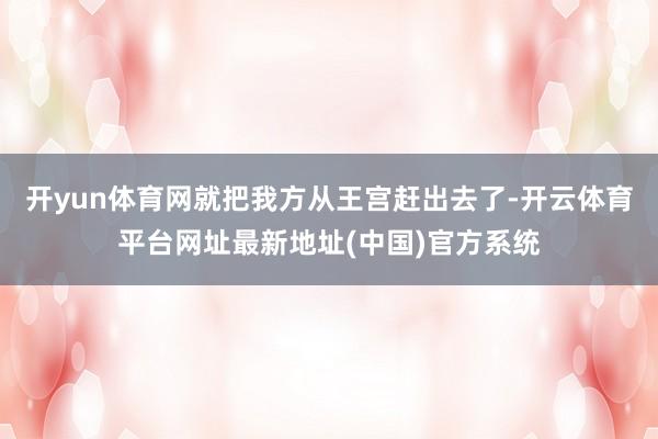 开yun体育网就把我方从王宫赶出去了-开云体育平台网址最新地址(中国)官方系统