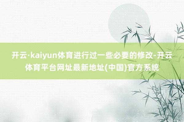 开云·kaiyun体育进行过一些必要的修改-开云体育平台网址最新地址(中国)官方系统
