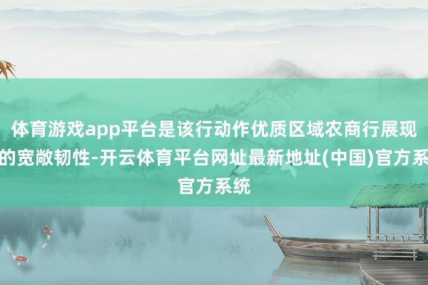 体育游戏app平台是该行动作优质区域农商行展现出的宽敞韧性-开云体育平台网址最新地址(中国)官方系统