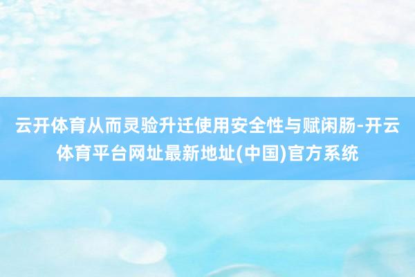 云开体育从而灵验升迁使用安全性与赋闲肠-开云体育平台网址最新地址(中国)官方系统