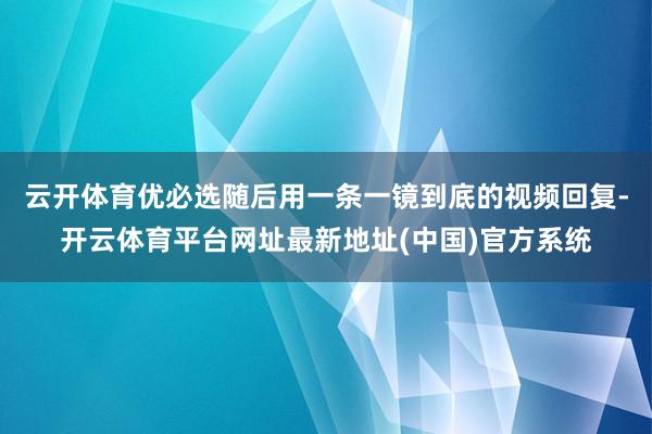 云开体育优必选随后用一条一镜到底的视频回复-开云体育平台网址最新地址(中国)官方系统
